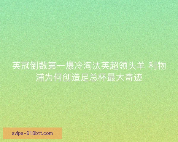 英冠倒数第一爆冷淘汰英超领头羊 利物浦为何创造足总杯最大奇迹