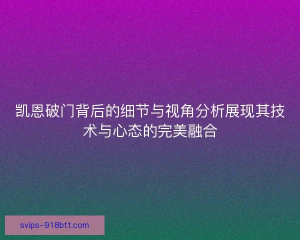 凯恩破门背后的细节与视角分析展现其技术与心态的完美融合